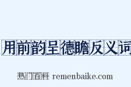 用前韵呈德瞻反义词是什么意思的图片